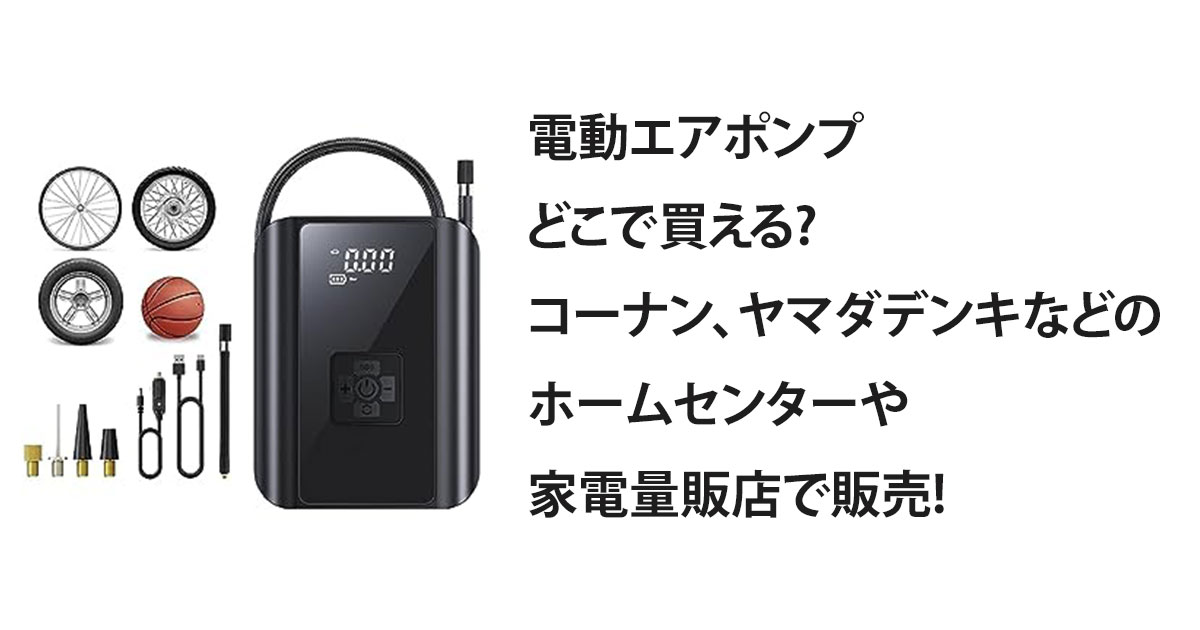 電動エアポンプどこで買える?コーナン、ヤマダデンキなどのホームセンターや家電量販店で販売!