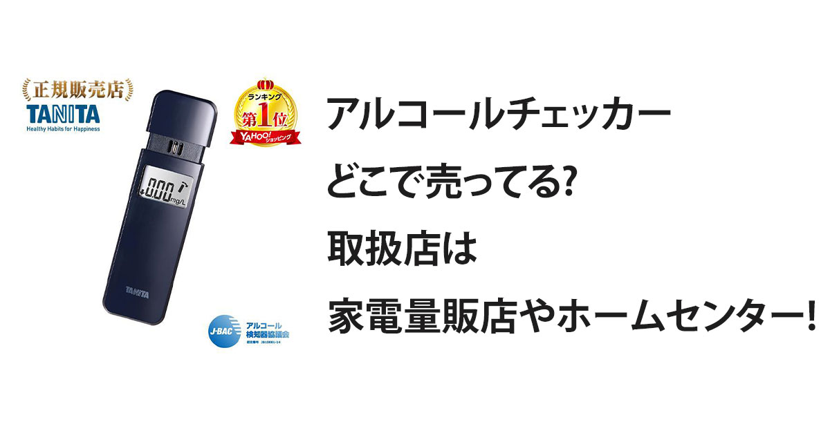 アルコールチェッカーどこで売ってる?取扱店は家電量販店やホームセンター!