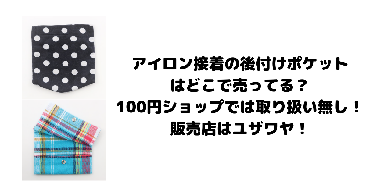 アイロン接着の後付けポケットはどこで売ってる？100円ショップでは取り扱い無し！販売店はユザワヤ！