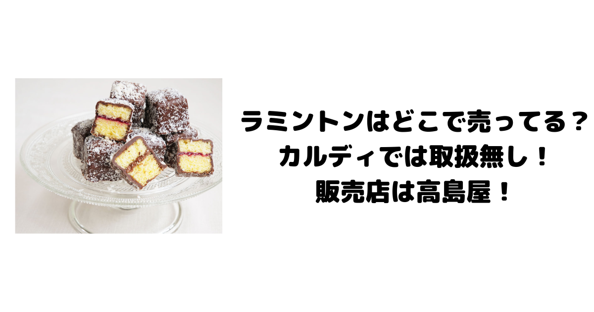 ラミントンはどこで売ってる？カルディでは取扱無し！販売店は高島屋！