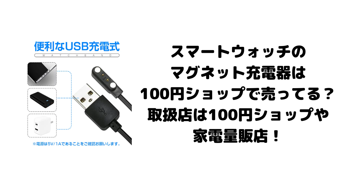 スマートウォッチのマグネット充電器は100円ショップで売ってる？取扱店は100円ショップや家電量販店！