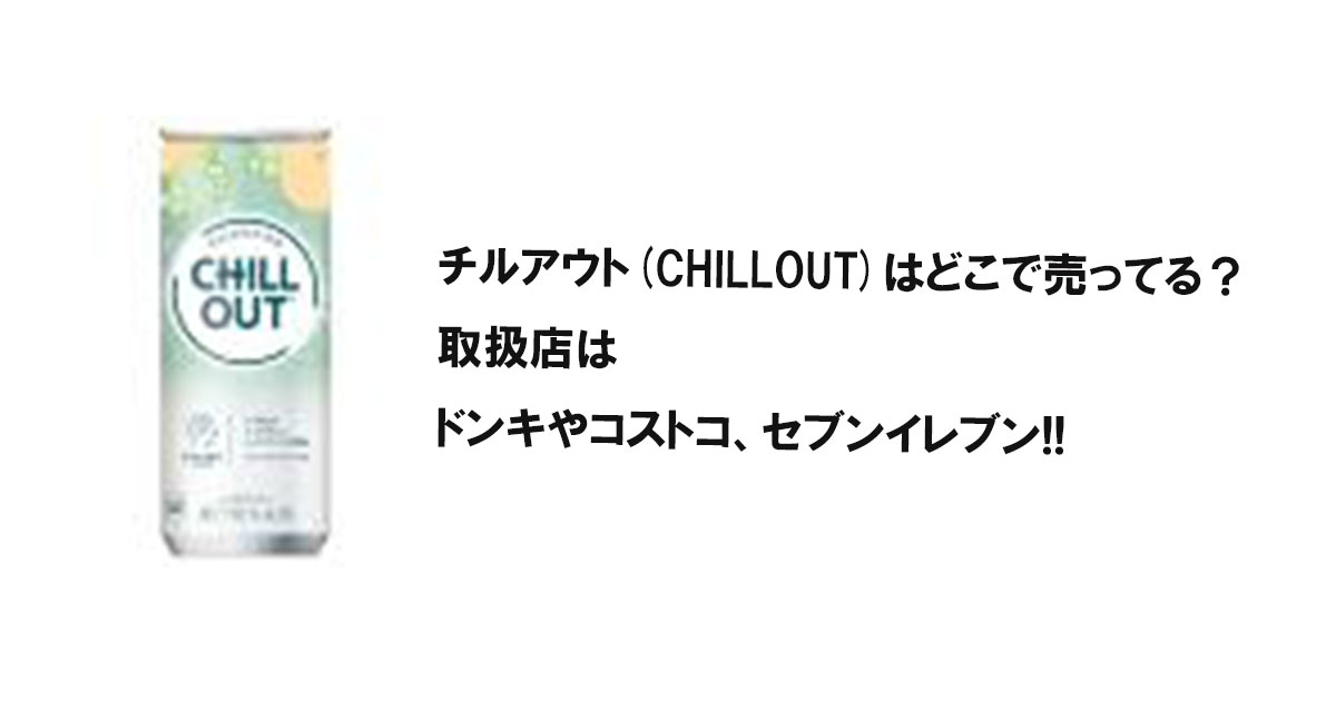 チルアウト(CHILLOUT)はどこで売ってる？取扱店はドンキやコストコ、セブンイレブン!!