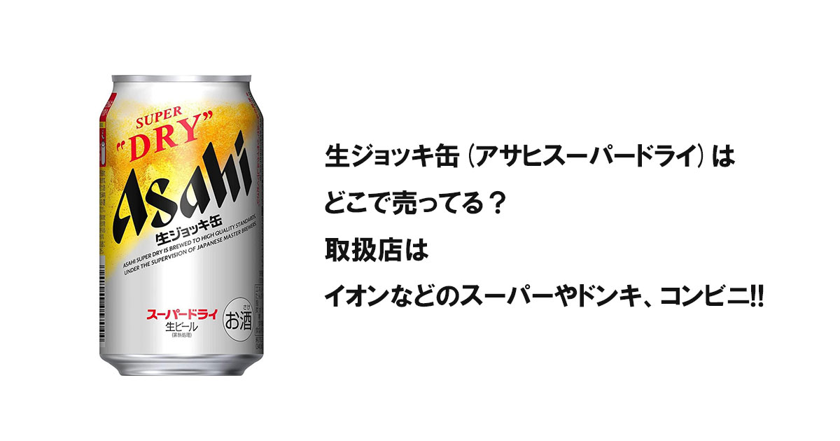 生ジョッキ缶(アサヒスーパードライ)はどこで売ってる？取扱店はイオンなどのスーパーやドンキ、コンビニ!!