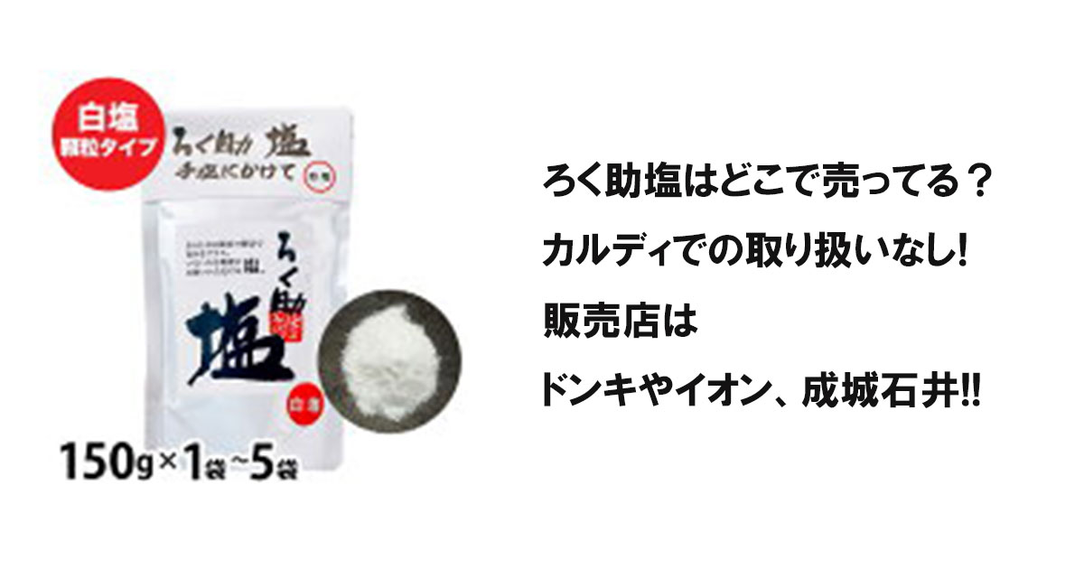 ろく助塩はどこで売ってる？カルディでの取り扱いなし!販売店はドンキやイオン、成城石井!!