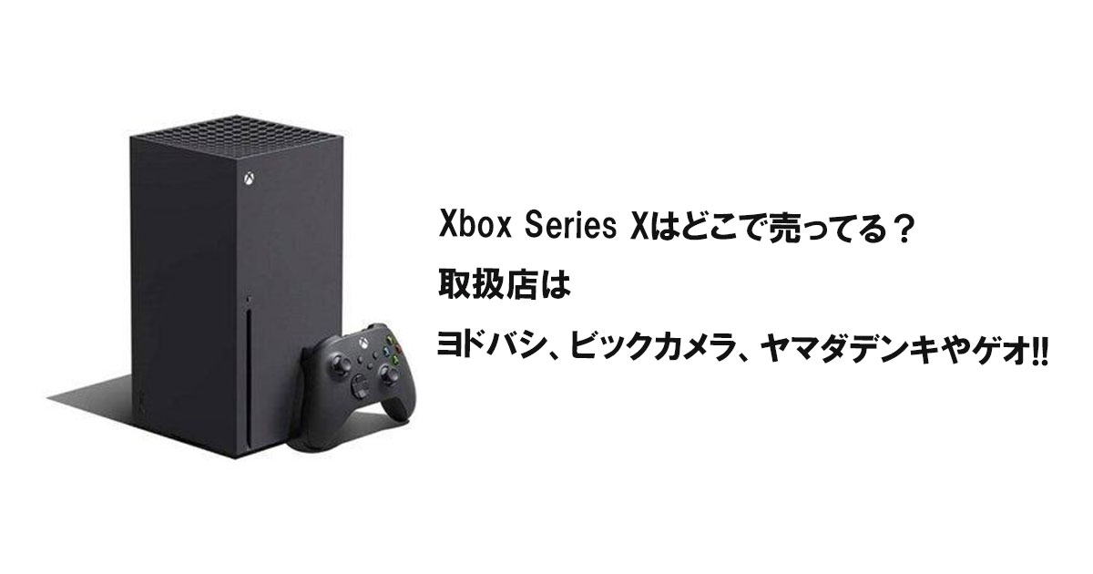 Xbox Series Xはどこでで売ってる？取扱店はヨドバシ、ビックカメラ、ヤマダデンキやゲオ!!
