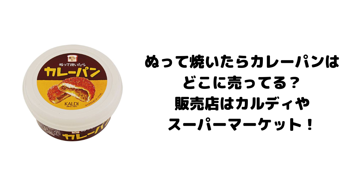 ぬって焼いたらカレーパンはどこに売ってる？販売店はカルディやスーパーマーケット！