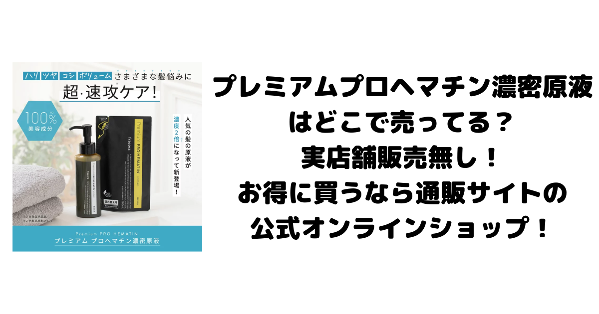 プレミアムプロヘマチン濃密原液はどこで売ってる？実店舗販売無し！お得に買うなら通販サイトの公式オンラインショップ！