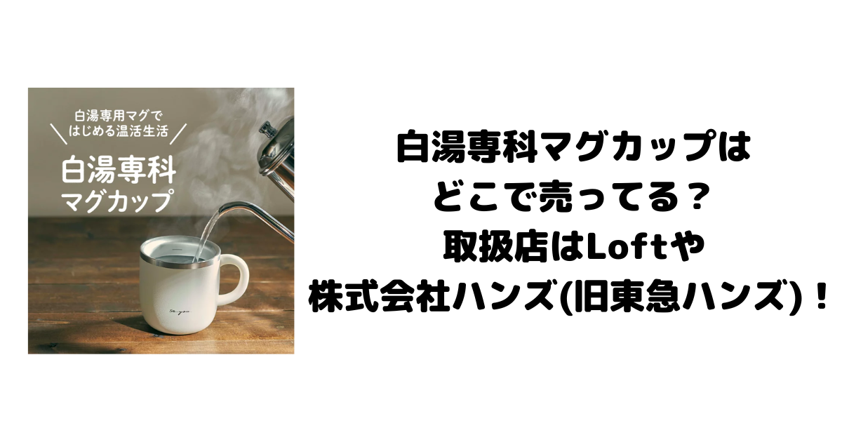 白湯専科マグカップはどこで売ってる？取扱店はLoftや株式会社ハンズ（旧東急ハンズ）！