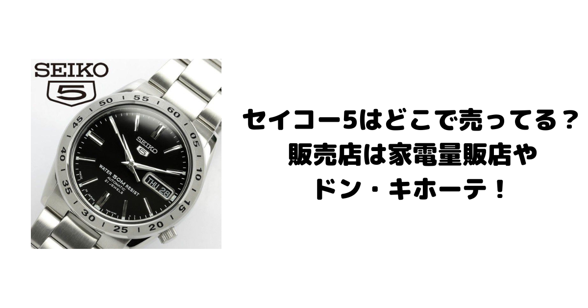 セイコー5はどこで売ってる？販売店は家電量販店やドン・キホーテ！