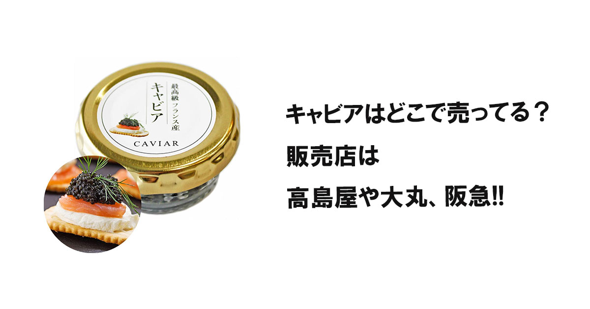 キャビアはどこで売ってる？販売店は高島屋や大丸、阪急!!